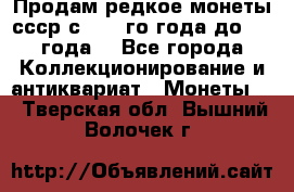 Продам редкое монеты ссср с 1901 го года до1992 года  - Все города Коллекционирование и антиквариат » Монеты   . Тверская обл.,Вышний Волочек г.